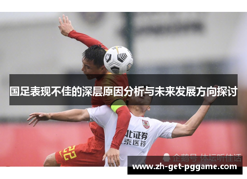 国足表现不佳的深层原因分析与未来发展方向探讨 国足表现不佳的深层原因分析与未来发展方向探讨