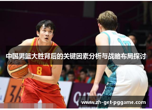 中国男篮大胜背后的关键因素分析与战略布局探讨 中国男篮大胜背后的关键因素分析与战略布局探讨