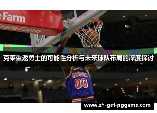 克莱重返勇士的可能性分析与未来球队布局的深度探讨
