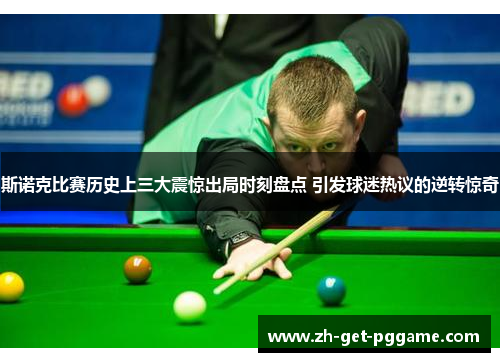 斯诺克比赛历史上三大震惊出局时刻盘点 引发球迷热议的逆转惊奇 斯诺克比赛历史上三大震惊出局时刻盘点 引发球迷热议的逆转惊奇