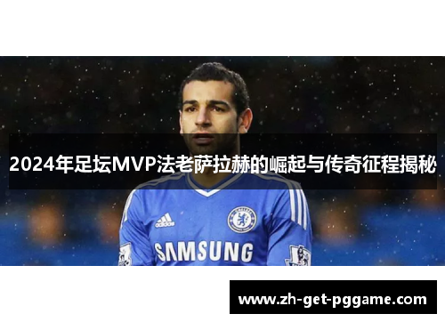 2024年足坛MVP法老萨拉赫的崛起与传奇征程揭秘 2024年足坛MVP法老萨拉赫的崛起与传奇征程揭秘