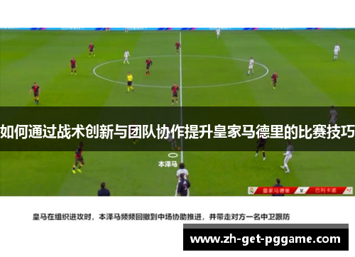 如何通过战术创新与团队协作提升皇家马德里的比赛技巧 如何通过战术创新与团队协作提升皇家马德里的比赛技巧
