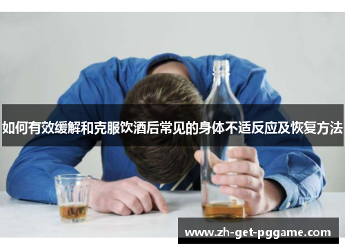 如何有效缓解和克服饮酒后常见的身体不适反应及恢复方法 如何有效缓解和克服饮酒后常见的身体不适反应及恢复方法