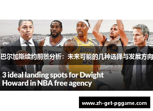 巴尔加斯续约前景分析:未来可能的几种选择与发展方向 巴尔加斯续约前景分析:未来可能的几种选择与发展方向