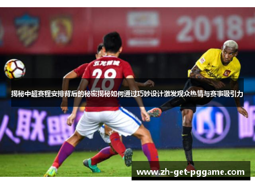 揭秘中超赛程安排背后的秘密揭秘如何通过巧妙设计激发观众热情与赛事吸引力 揭秘中超赛程安排背后的秘密揭秘如何通过巧妙设计激发观众热情与赛事吸引力