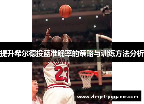 提升希尔德投篮准确率的策略与训练方法分析 提升希尔德投篮准确率的策略与训练方法分析
