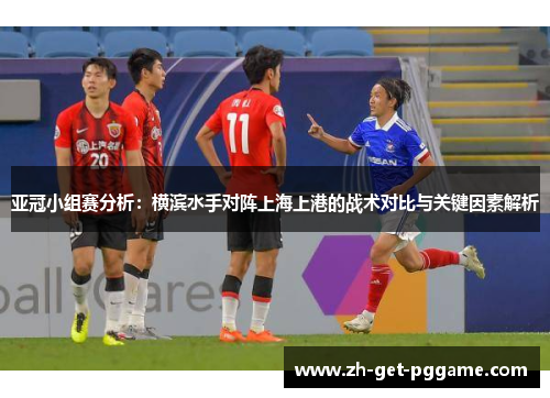 亚冠小组赛分析：横滨水手对阵上海上港的战术对比与关键因素解析