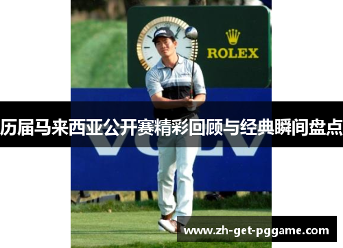 历届马来西亚公开赛精彩回顾与经典瞬间盘点 历届马来西亚公开赛精彩回顾与经典瞬间盘点