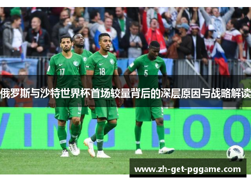 俄罗斯与沙特世界杯首场较量背后的深层原因与战略解读 俄罗斯与沙特世界杯首场较量背后的深层原因与战略解读