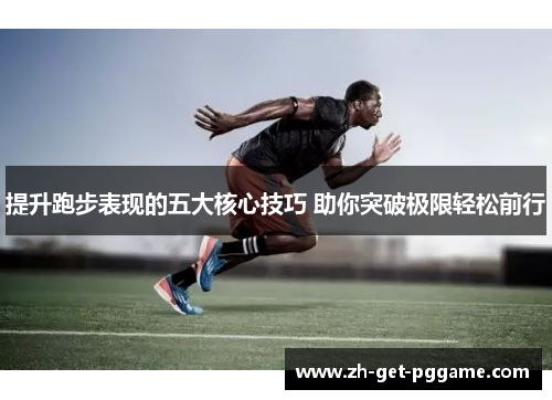 提升跑步表现的五大核心技巧 助你突破极限轻松前行 提升跑步表现的五大核心技巧 助你突破极限轻松前行