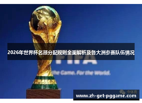 2026年世界杯名额分配规则全面解析及各大洲参赛队伍情况 2026年世界杯名额分配规则全面解析及各大洲参赛队伍情况