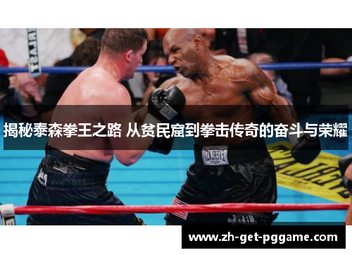 揭秘泰森拳王之路 从贫民窟到拳击传奇的奋斗与荣耀 揭秘泰森拳王之路 从贫民窟到拳击传奇的奋斗与荣耀