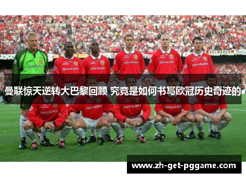 曼联惊天逆转大巴黎回顾 究竟是如何书写欧冠历史奇迹的 曼联惊天逆转大巴黎回顾 究竟是如何书写欧冠历史奇迹的