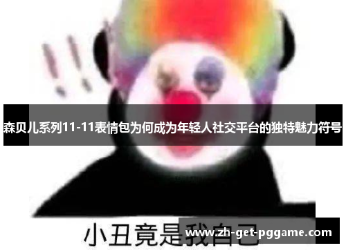 森贝儿系列11-11表情包为何成为年轻人社交平台的独特魅力符号 森贝儿系列11-11表情包为何成为年轻人社交平台的独特魅力符号