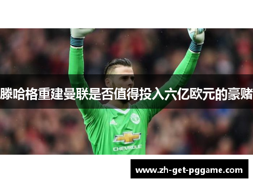 滕哈格重建曼联是否值得投入六亿欧元的豪赌 滕哈格重建曼联是否值得投入六亿欧元的豪赌