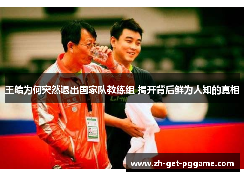 王皓为何突然退出国家队教练组 揭开背后鲜为人知的真相