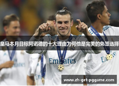 皇马本月目标阿诺德的十大理由为何他是完美的免签选择