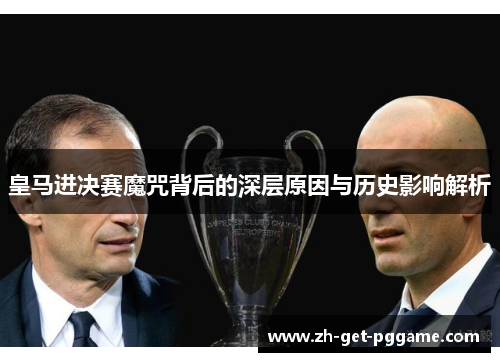皇马进决赛魔咒背后的深层原因与历史影响解析