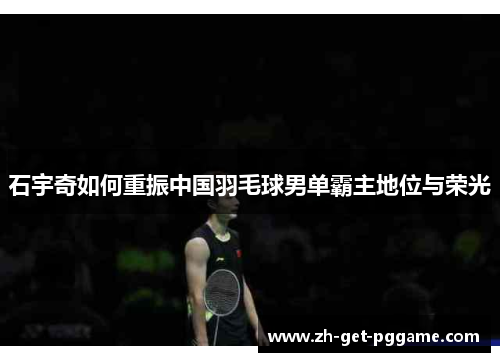 石宇奇如何重振中国羽毛球男单霸主地位与荣光