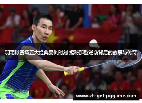 羽毛球赛场五大经典复仇时刻 揭秘那些逆袭背后的故事与传奇 羽毛球赛场五大经典复仇时刻 揭秘那些逆袭背后的故事与传奇