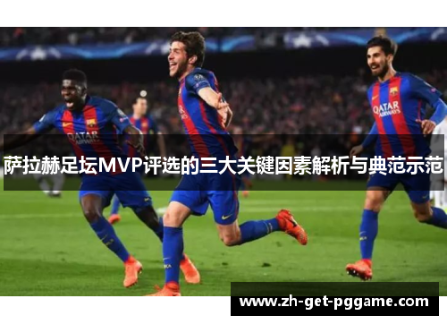 萨拉赫足坛MVP评选的三大关键因素解析与典范示范