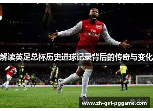 解读英足总杯历史进球记录背后的传奇与变化