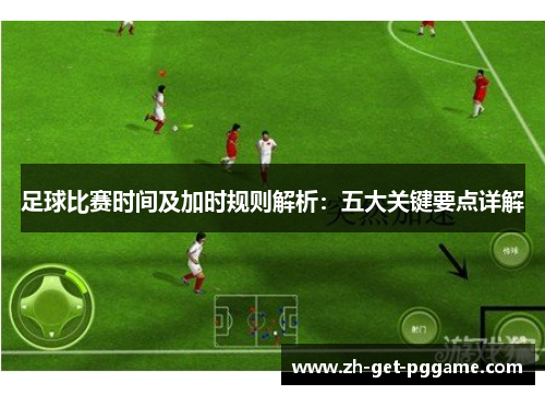 足球比赛时间及加时规则解析：五大关键要点详解