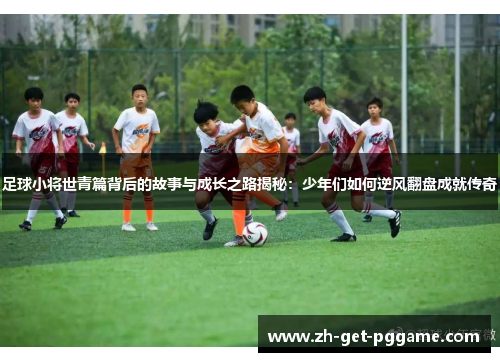 足球小将世青篇背后的故事与成长之路揭秘：少年们如何逆风翻盘成就传奇