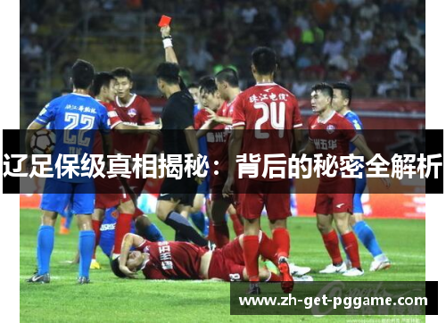 辽足保级真相揭秘：背后的秘密全解析