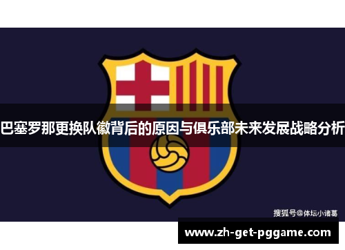 巴塞罗那更换队徽背后的原因与俱乐部未来发展战略分析 巴塞罗那更换队徽背后的原因与俱乐部未来发展战略分析
