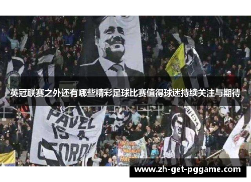 英冠联赛之外还有哪些精彩足球比赛值得球迷持续关注与期待 英冠联赛之外还有哪些精彩足球比赛值得球迷持续关注与期待