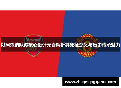以阿森纳队徽核心设计元素解析其象征意义与历史传承魅力