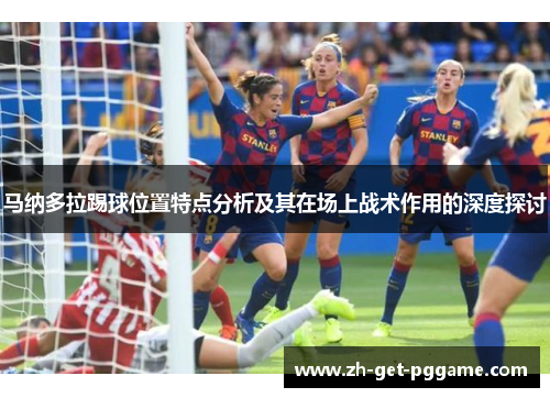 马纳多拉踢球位置特点分析及其在场上战术作用的深度探讨