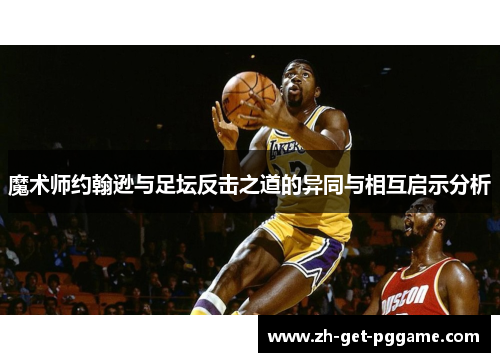 魔术师约翰逊与足坛反击之道的异同与相互启示分析 魔术师约翰逊与足坛反击之道的异同与相互启示分析