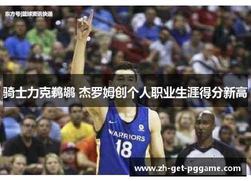 骑士力克鹈鹕 杰罗姆创个人职业生涯得分新高