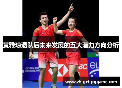 黄雅琼退队后未来发展的五大潜力方向分析 黄雅琼退队后未来发展的五大潜力方向分析