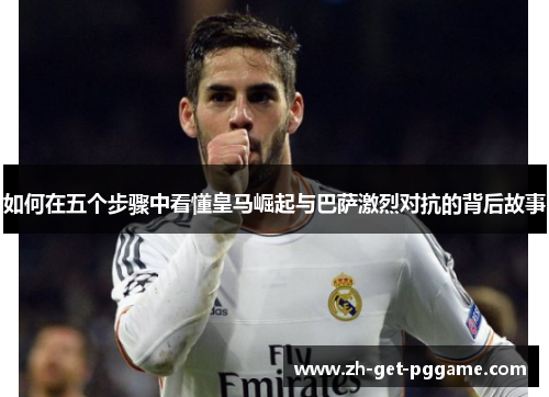如何在五个步骤中看懂皇马崛起与巴萨激烈对抗的背后故事