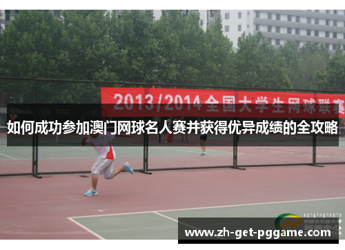 如何成功参加澳门网球名人赛并获得优异成绩的全攻略 如何成功参加澳门网球名人赛并获得优异成绩的全攻略