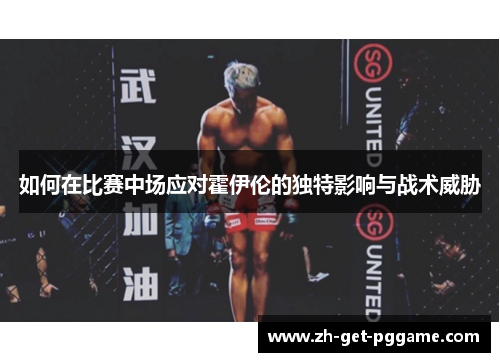 如何在比赛中场应对霍伊伦的独特影响与战术威胁 如何在比赛中场应对霍伊伦的独特影响与战术威胁