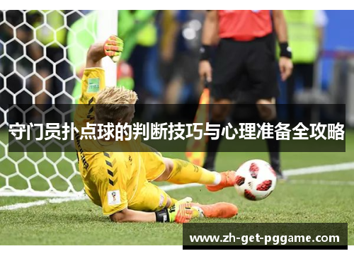 守门员扑点球的判断技巧与心理准备全攻略 守门员扑点球的判断技巧与心理准备全攻略