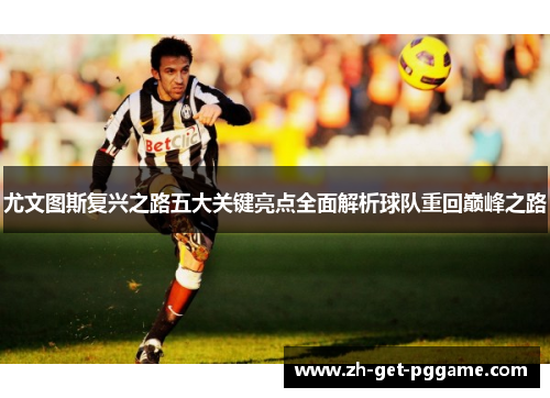 尤文图斯复兴之路五大关键亮点全面解析球队重回巅峰之路 尤文图斯复兴之路五大关键亮点全面解析球队重回巅峰之路