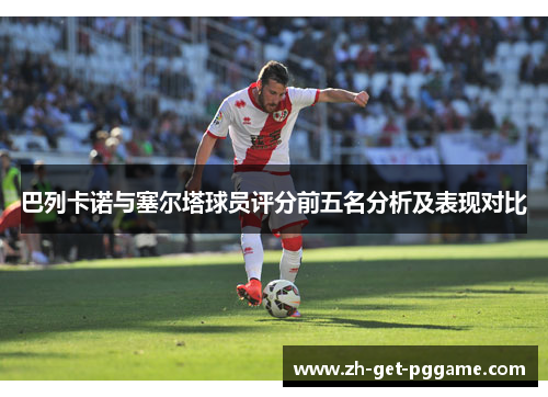 巴列卡诺与塞尔塔球员评分前五名分析及表现对比 巴列卡诺与塞尔塔球员评分前五名分析及表现对比