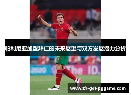 帕利尼亚加盟拜仁的未来展望与双方发展潜力分析 帕利尼亚加盟拜仁的未来展望与双方发展潜力分析