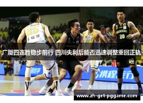广厦四连胜稳步前行 四川失利后能否迅速调整重回正轨