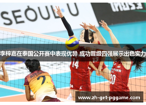 李梓嘉在泰国公开赛中表现优异 成功晋级四强展示出色实力 李梓嘉在泰国公开赛中表现优异 成功晋级四强展示出色实力