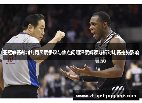 亚冠联赛裁判判罚尺度争议与焦点问题深度解读分析对比赛走势影响 亚冠联赛裁判判罚尺度争议与焦点问题深度解读分析对比赛走势影响