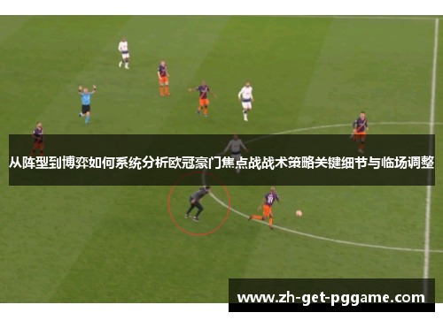 从阵型到博弈如何系统分析欧冠豪门焦点战战术策略关键细节与临场调整 从阵型到博弈如何系统分析欧冠豪门焦点战战术策略关键细节与临场调整