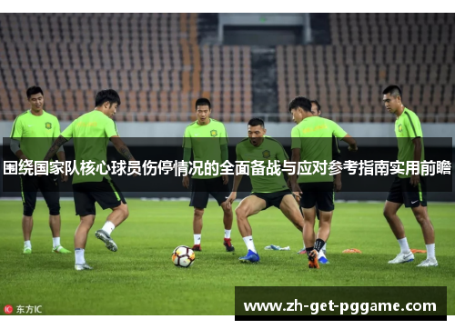 围绕国家队核心球员伤停情况的全面备战与应对参考指南实用前瞻 围绕国家队核心球员伤停情况的全面备战与应对参考指南实用前瞻