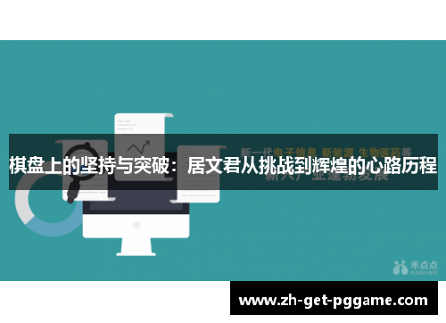 棋盘上的坚持与突破:居文君从挑战到辉煌的心路历程 棋盘上的坚持与突破:居文君从挑战到辉煌的心路历程