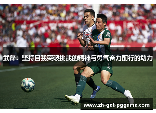 武磊:坚持自我突破挑战的精神与勇气奋力前行的动力 武磊:坚持自我突破挑战的精神与勇气奋力前行的动力